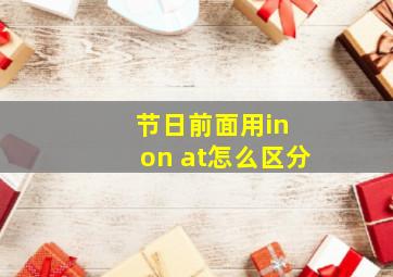 节日前面用in on at怎么区分